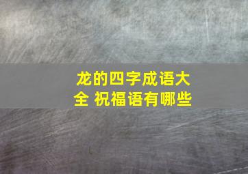 龙的四字成语大全 祝福语有哪些